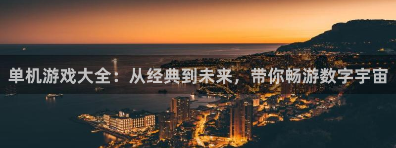 杏耀注册中心：单机游戏大全：从经典到未来，带你畅游数字宇宙