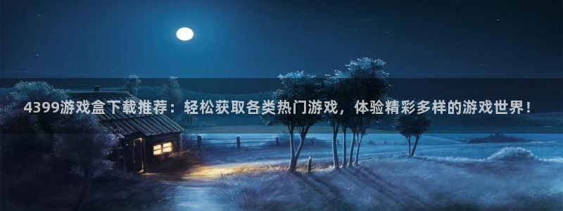 杏耀网页版登录：4399游戏盒下载推荐：轻松获取各类热门游戏