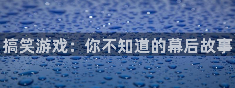 杏耀平台正规么：搞笑游戏：你不知道的幕后故事